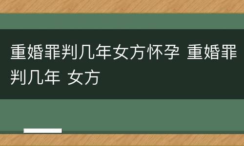 重婚罪判几年女方怀孕 重婚罪判几年 女方