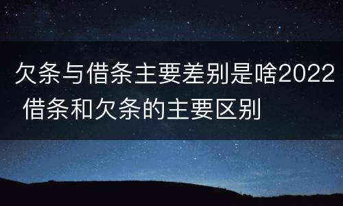 欠条与借条主要差别是啥2022 借条和欠条的主要区别