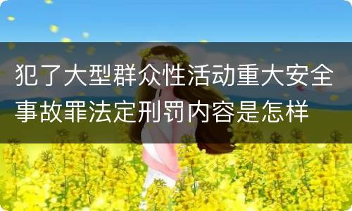 犯了大型群众性活动重大安全事故罪法定刑罚内容是怎样
