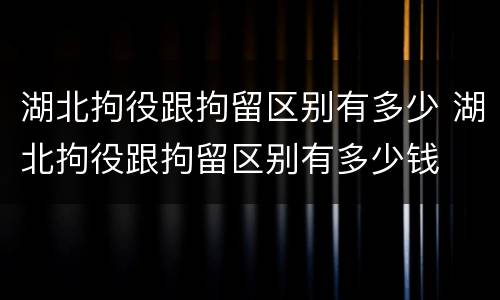 湖北拘役跟拘留区别有多少 湖北拘役跟拘留区别有多少钱