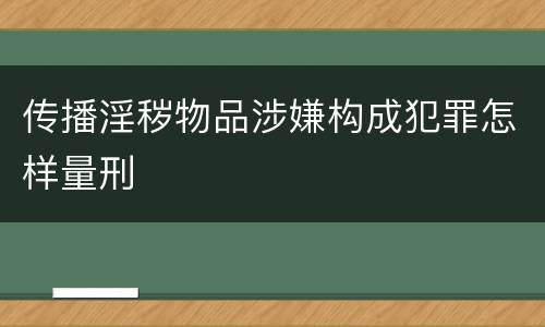 传播淫秽物品涉嫌构成犯罪怎样量刑
