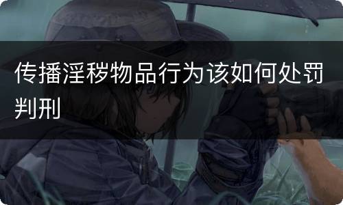 传播淫秽物品行为该如何处罚判刑