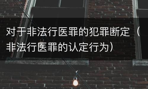 对于非法行医罪的犯罪断定（非法行医罪的认定行为）
