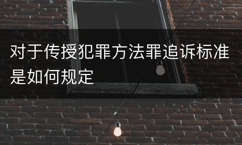 对于传授犯罪方法罪追诉标准是如何规定