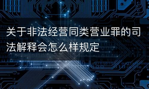 关于非法经营同类营业罪的司法解释会怎么样规定