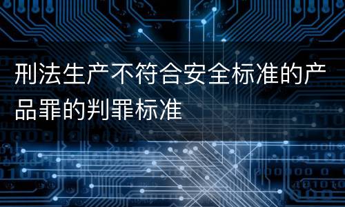 刑法生产不符合安全标准的产品罪的判罪标准