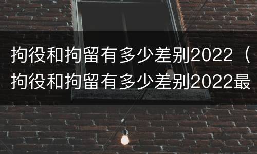 拘役和拘留有多少差别2022（拘役和拘留有多少差别2022最新）