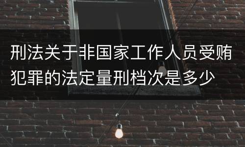刑法关于非国家工作人员受贿犯罪的法定量刑档次是多少