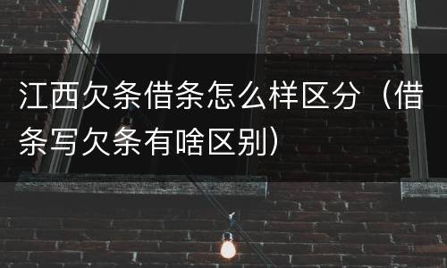江西欠条借条怎么样区分（借条写欠条有啥区别）
