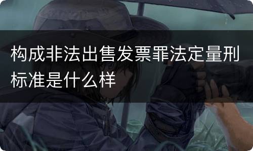 构成非法出售发票罪法定量刑标准是什么样