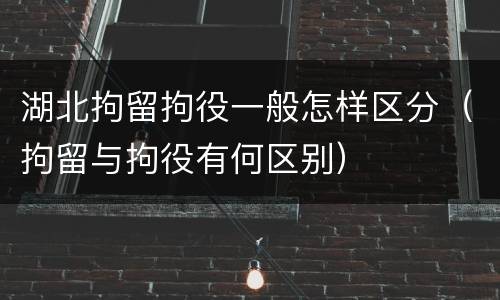 湖北拘留拘役一般怎样区分（拘留与拘役有何区别）