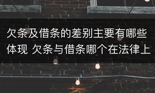 欠条及借条的差别主要有哪些体现 欠条与借条哪个在法律上更具有依据