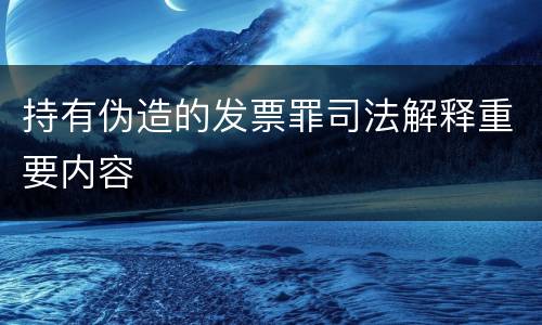 持有伪造的发票罪司法解释重要内容