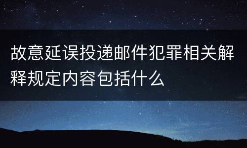 故意延误投递邮件犯罪相关解释规定内容包括什么