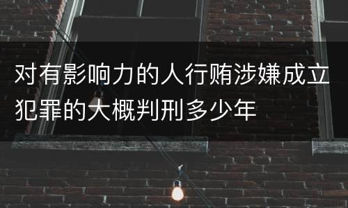 对有影响力的人行贿涉嫌成立犯罪的大概判刑多少年