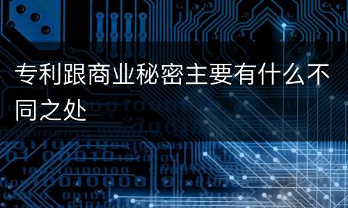 专利跟商业秘密主要有什么不同之处