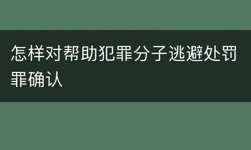 怎样对帮助犯罪分子逃避处罚罪确认
