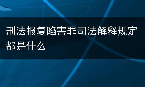 刑法报复陷害罪司法解释规定都是什么