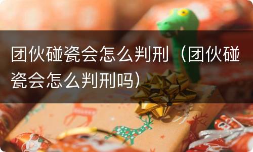 团伙碰瓷会怎么判刑（团伙碰瓷会怎么判刑吗）