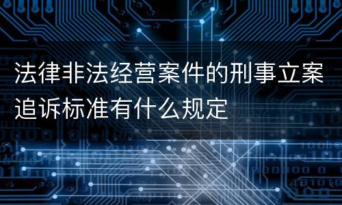 法律非法经营案件的刑事立案追诉标准有什么规定