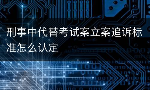 刑事中代替考试案立案追诉标准怎么认定