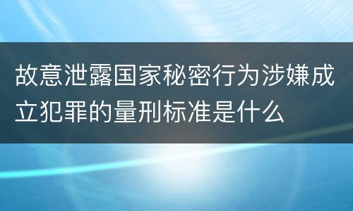 故意泄露国家秘密行为涉嫌成立犯罪的量刑标准是什么