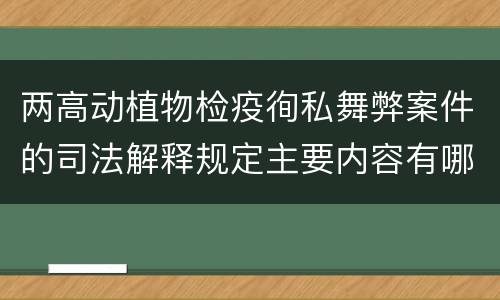 两高动植物检疫徇私舞弊案件的司法解释规定主要内容有哪些
