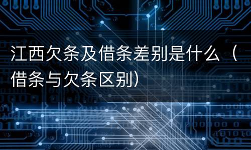 江西欠条及借条差别是什么（借条与欠条区别）