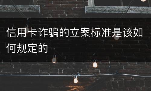 信用卡诈骗的立案标准是该如何规定的
