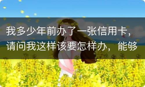 我多少年前办了一张信用卡，请问我这样该要怎样办，能够报案吗