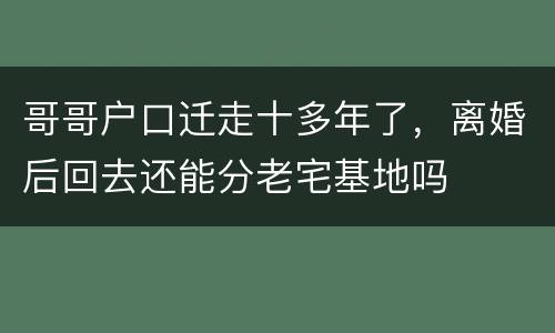 哥哥户口迁走十多年了，离婚后回去还能分老宅基地吗