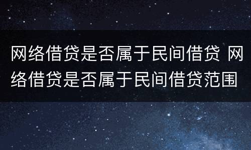 网络借贷是否属于民间借贷 网络借贷是否属于民间借贷范围