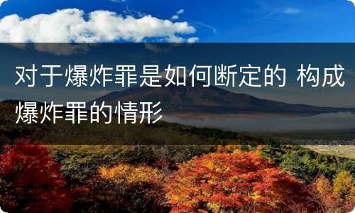 对于爆炸罪是如何断定的 构成爆炸罪的情形