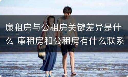 廉租房与公租房关键差异是什么 廉租房和公租房有什么联系