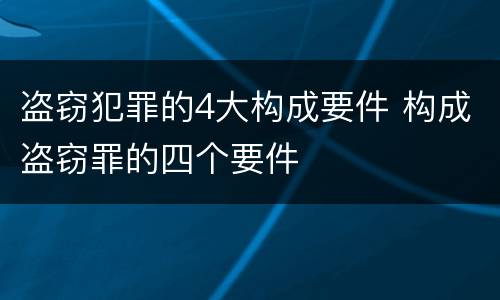 盗窃犯罪的4大构成要件 构成盗窃罪的四个要件
