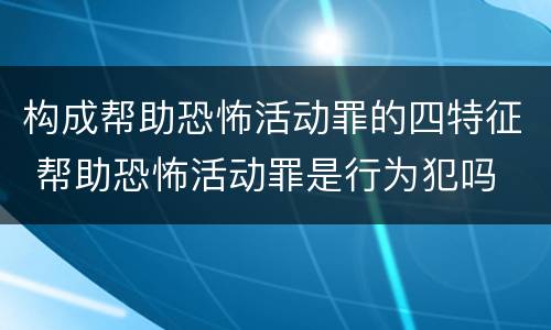 构成帮助恐怖活动罪的四特征 帮助恐怖活动罪是行为犯吗