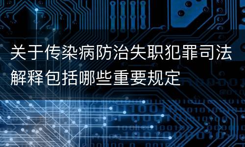 关于传染病防治失职犯罪司法解释包括哪些重要规定