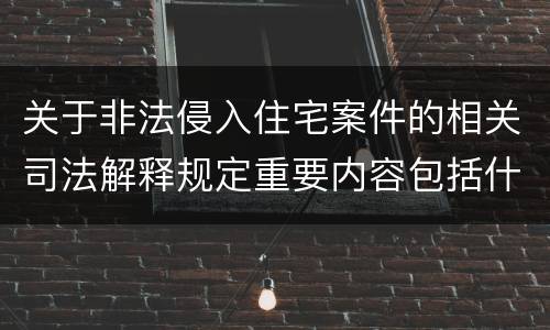 关于非法侵入住宅案件的相关司法解释规定重要内容包括什么