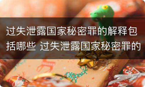 过失泄露国家秘密罪的解释包括哪些 过失泄露国家秘密罪的解释包括哪些方面