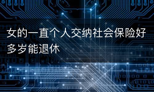 女的一直个人交纳社会保险好多岁能退休