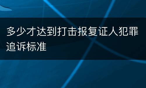 多少才达到打击报复证人犯罪追诉标准