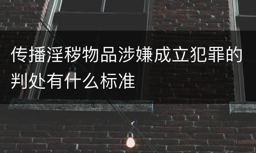 传播淫秽物品涉嫌成立犯罪的判处有什么标准