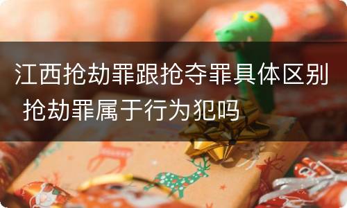 江西抢劫罪跟抢夺罪具体区别 抢劫罪属于行为犯吗