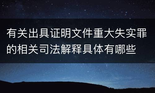 有关出具证明文件重大失实罪的相关司法解释具体有哪些