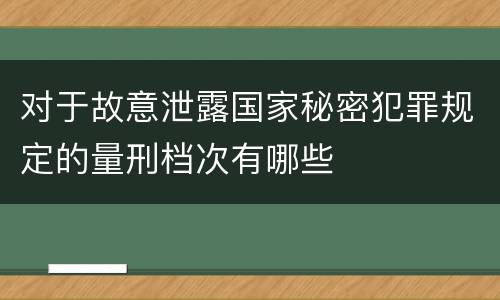 对于故意泄露国家秘密犯罪规定的量刑档次有哪些