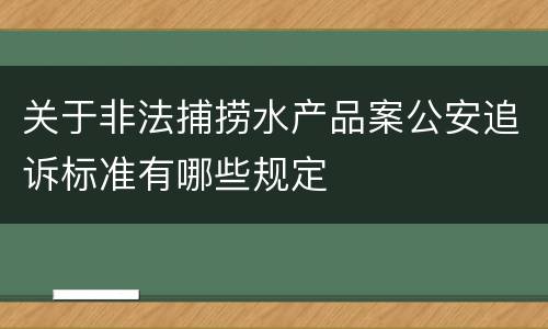关于非法捕捞水产品案公安追诉标准有哪些规定
