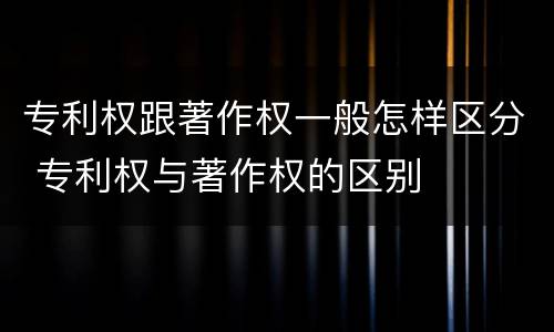 专利权跟著作权一般怎样区分 专利权与著作权的区别
