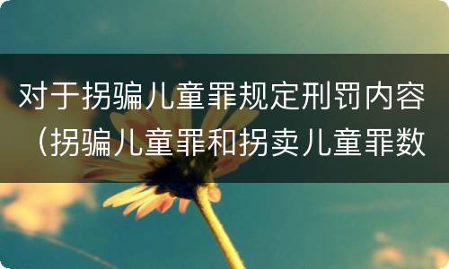 对于拐骗儿童罪规定刑罚内容（拐骗儿童罪和拐卖儿童罪数罪并罚）