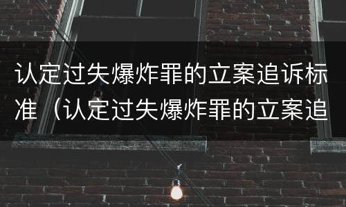 认定过失爆炸罪的立案追诉标准（认定过失爆炸罪的立案追诉标准是什么）