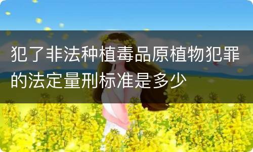 犯了非法种植毒品原植物犯罪的法定量刑标准是多少